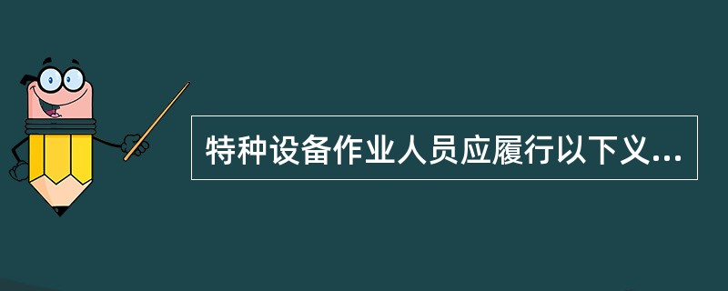 特种设备作业人员应履行的义务